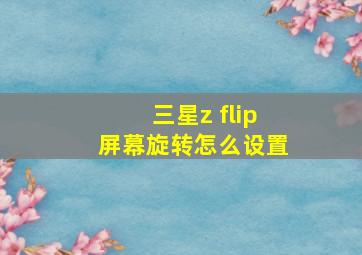 三星z flip屏幕旋转怎么设置